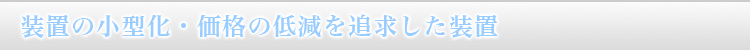 装置の小型化・価格の低減を追求した装置