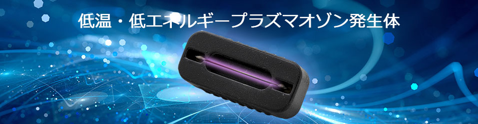 低温・低エネルギープラズマオゾン発生体 新登場